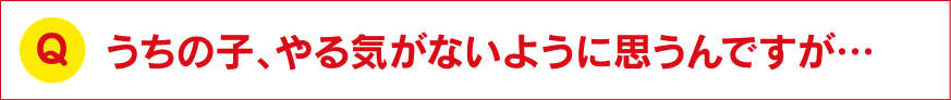 うちの子、やる気がないように思うんですが…