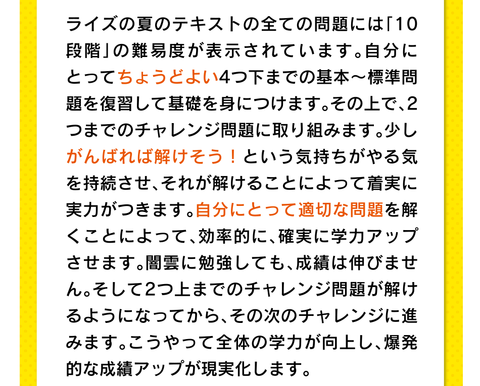 ライズの夏のテキストの全ての問題には「10段階」の難易度が表示されています。自分にとってちょうどよい4つ下までの基本?標準問題を復習して基礎を身につけます。