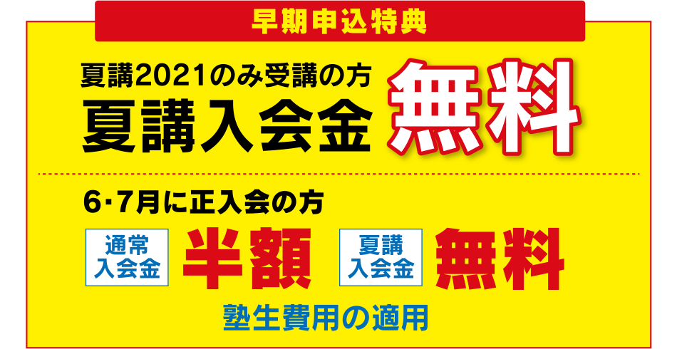 早期申込特典 夏講2021のみ受講の方夏講入会金 無料 6・7月に正入会の方 通常入会金 半額 夏講入会金 無料 塾生費用の適用