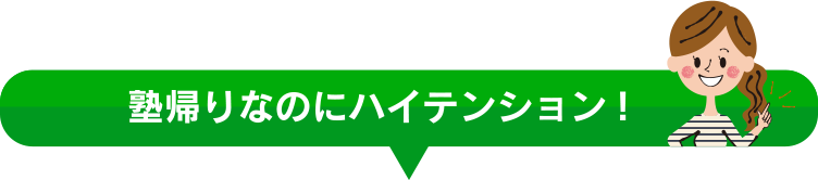 塾帰りなのにハイテンション！